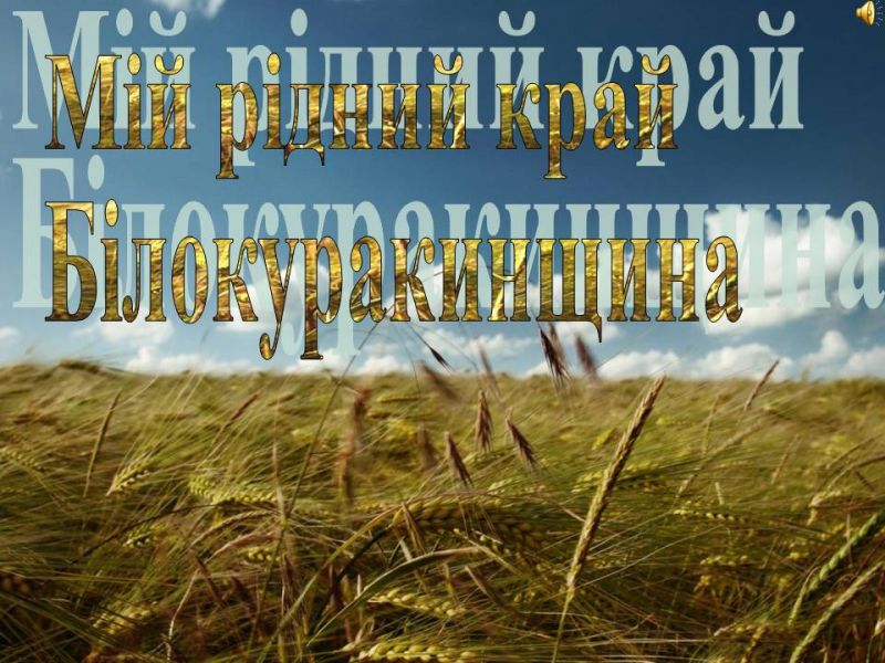Презентація на тему "Білокуракинщина - мій рідний край" Презентація на тему "Білокуракинщина - мій рідний край"