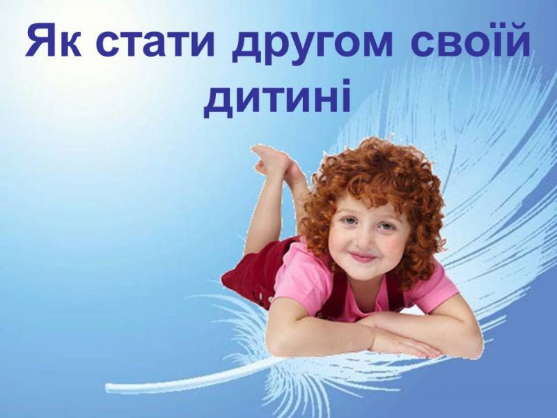 Презентація на тему "Як стати другом своїй дитині" Презентація на тему "Як стати другом своїй дитині"