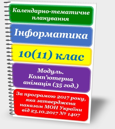 КАЛЕНДАРНО-ТЕМАТИЧНЕ ПЛАНУВАННЯ. ІНФОРМАТИКА 10(11) КЛАС. ВИБІРКОВИЙ МОДУЛЬ. КОМП’ЮТЕРНА АНІМАЦІЯ КАЛЕНДАРНО-ТЕМАТИЧНЕ ПЛАНУВАННЯ. ІНФОРМАТИКА 10(11) КЛАС. ВИБІРКОВИЙ МОДУЛЬ. КОМП’ЮТЕРНА АНІМАЦІЯ